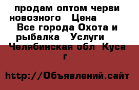 продам оптом черви новозного › Цена ­ 600 - Все города Охота и рыбалка » Услуги   . Челябинская обл.,Куса г.